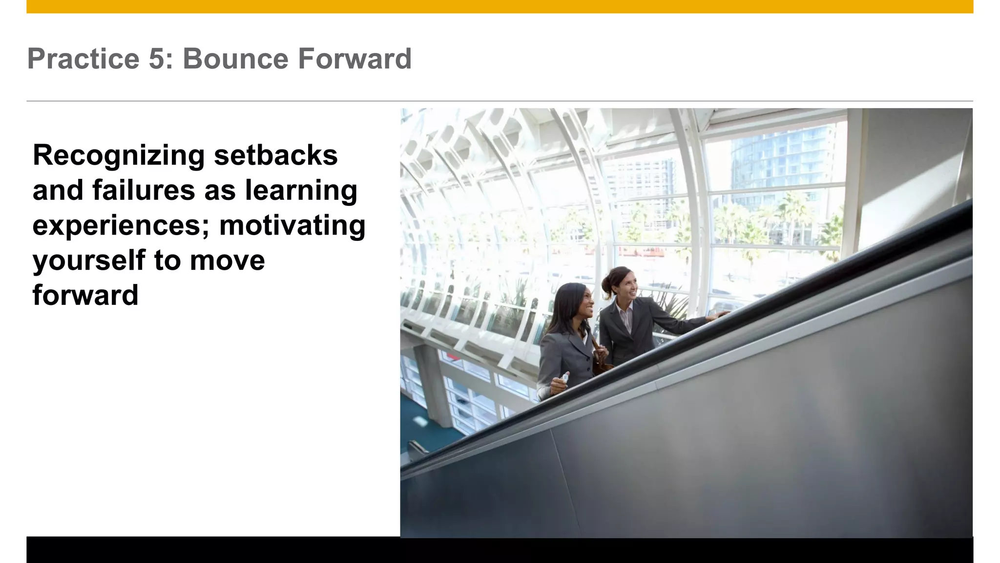 Practice 5: Bounce Forward
26
Recognizing setbacks
and failures as learning
experiences; motivating
yourself to move
forward
 