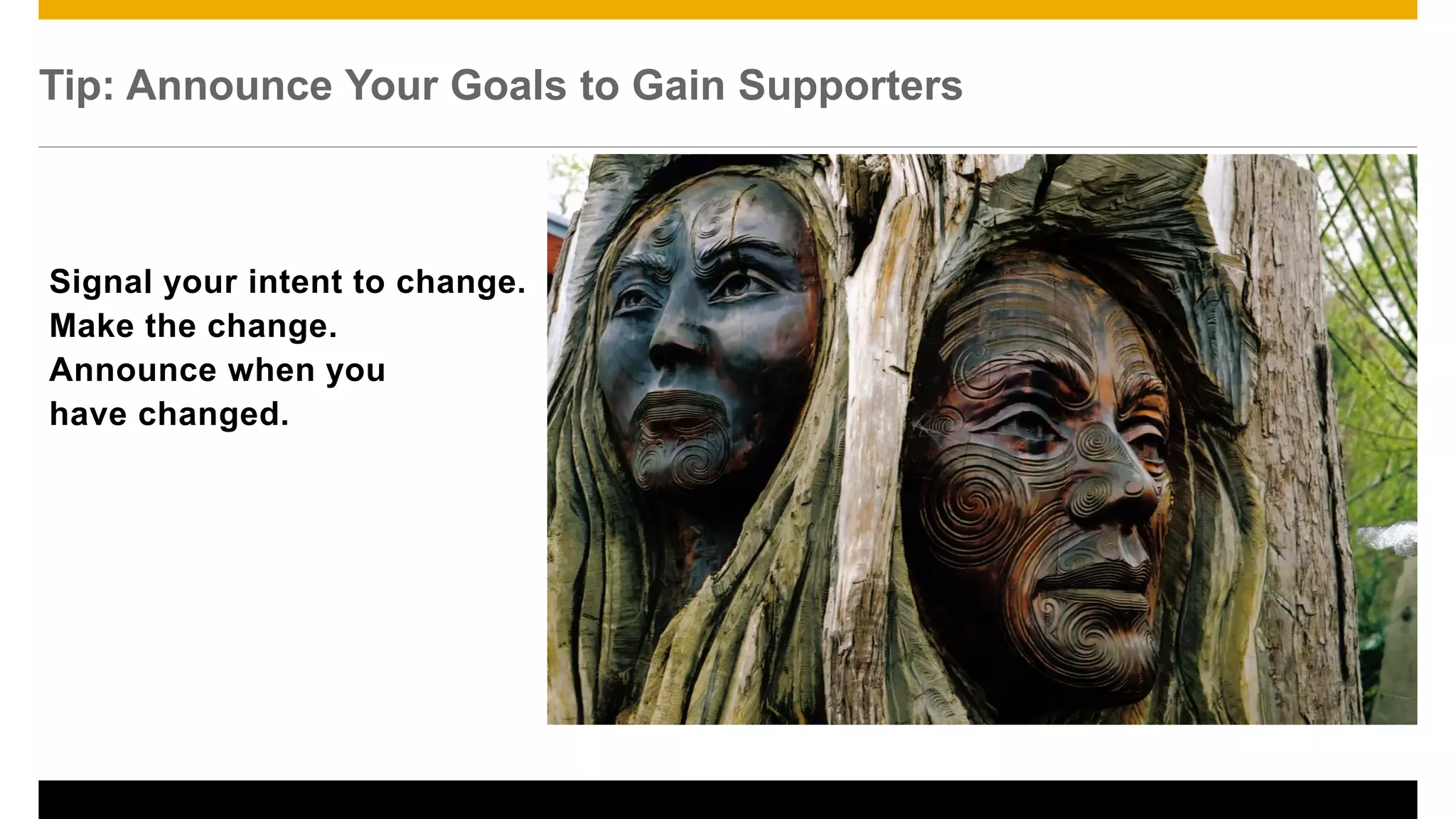 Signal your intent to change.
Make the change.
Announce when you
have changed.
Tip: Announce Your Goals to Gain Supporters
27
 