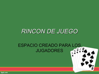 RINCON DE JUEGORINCON DE JUEGO
ESPACIO CREADO PARA LOS
JUGADORES
 