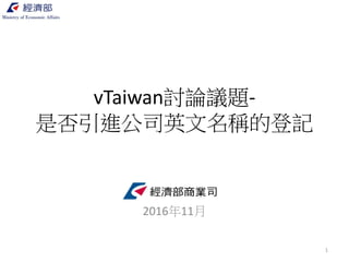 vTaiwan討論議題-
是否引進公司英文名稱的登記
經濟部商業司
2016年11月
1
 