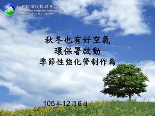 秋冬也有好空氣
環保署啟動
季節性強化管制作為
105年12月6日
 