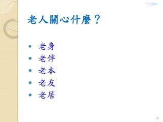 老人關心什麼？
 老身
 老伴
 老本
 老友
 老居
23
 
