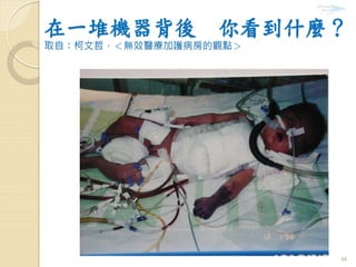 在一堆機器背後 你看到什麼？
取自：柯文哲，＜無效醫療加護病房的觀點＞
66
 