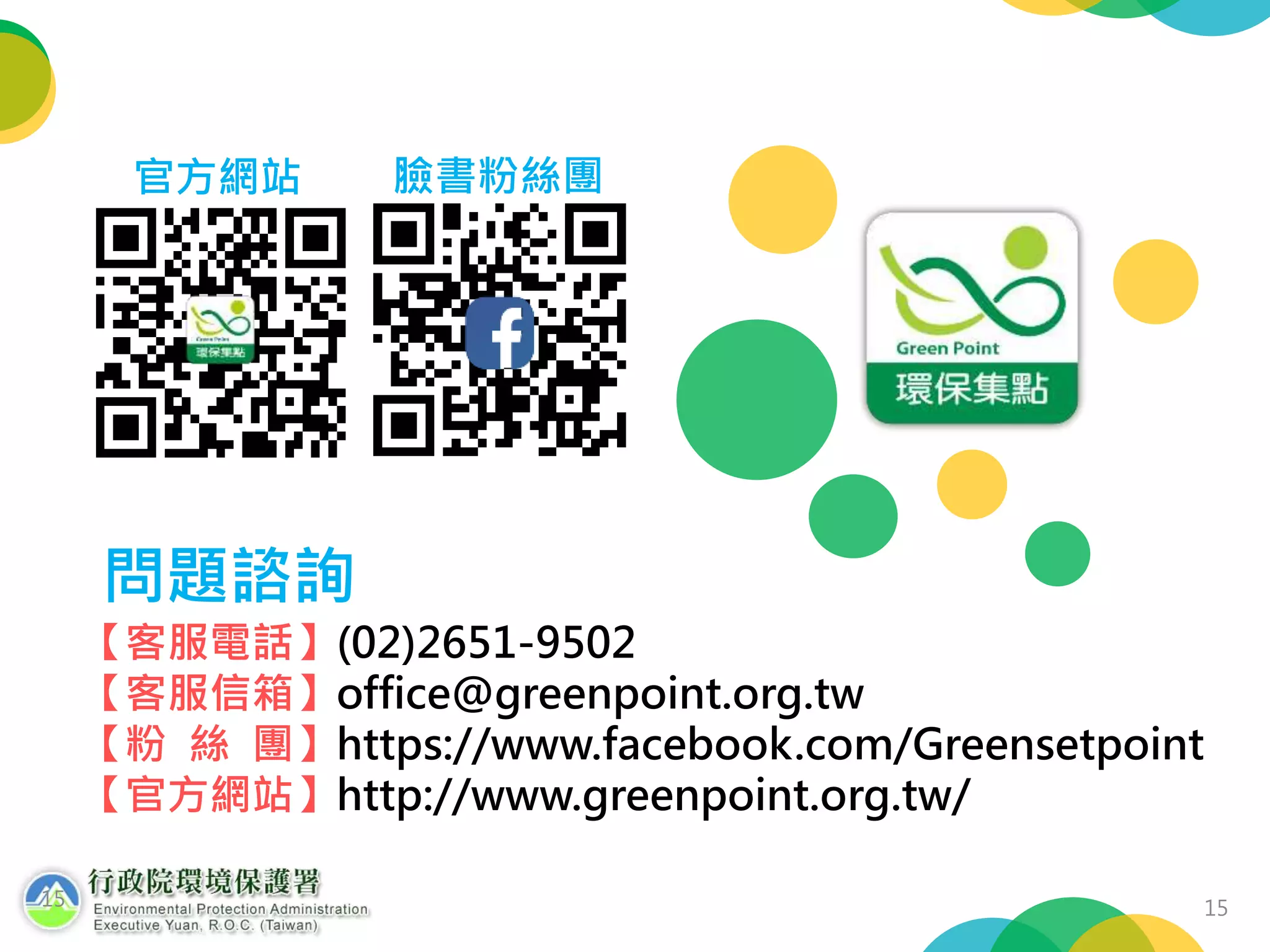 問題諮詢
【客服電話】(02)2651-9502
【客服信箱】office@greenpoint.org.tw
【粉 絲 團】https://www.facebook.com/Greensetpoint
【官方網站】http://www.greenpoint.org.tw/
官方網站 臉書粉絲團
15 15
 