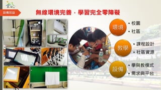 無線環境完善，學習完全零障礙設備效益
環境
• 校園
• 社區
教學
• 課程設計
• 社區資源
設備
• 學與教模式
• 需求與平台
 