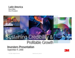 Latin America
 Rosa Miller
 Vice President




Sustaining Credibility &
                                   Profitable Growth
Investors Presentation
September 9, 2008
 © 3M 2008. All Rights Reserved.      2008 3M Investor Conference
 