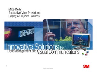 Mike Kelly
    Executive Vice President
    Display & Graphics Business




1
                                  2008 3M Outlook Meeting
 