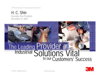 3M Industrial & Transportation Business

 H. C. Shin
 Executive Vice President
 December 12, 2007




The Leading Provider of
                                   Solutions Vital
        Industrial
                                                            Customers’ Success
                                     to our

 © 3M 2007. All Rights Reserved.           2008 3M Outlook Meeting
 