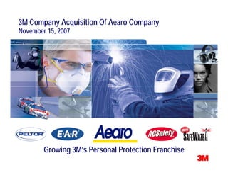 3M Company Acquisition Of Aearo Company
November 15, 2007




        Growing 3M’s Personal Protection Franchise
 