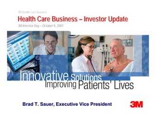 3M Health Care Business

Health Care Business – Investor Update
3M Investor Day – October 9, 2007




   Brad T. Sauer, Executive Vice President
 