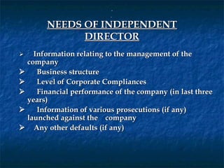  
                             
        NEEDS OF INDEPENDENT
              DIRECTOR
      Information relating to the management of the
   company
       Business structure
       Level of Corporate Compliances
       Financial performance of the company (in last three
   years)
       Information of various prosecutions (if any)
   launched against the company
 Any other defaults (if any)
 