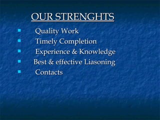 OUR STRENGHTS
        Quality Work
        Timely Completion

        Experience & Knowledge

       Best & effective Liasoning

        Contacts
 