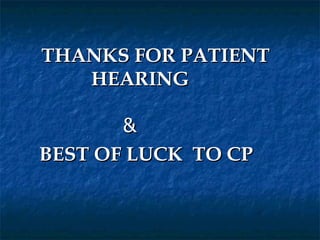 THANKS FOR PATIENT
   HEARING

       &
BEST OF LUCK TO CP
 