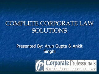 COMPLETE CORPORATE LAW
      SOLUTIONS

  Presented By: Arun Gupta & Ankit
               Singhi
 