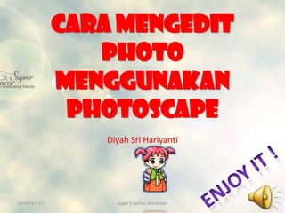Cara MENGEDIT
PHOTO
MENGGUNAKAN
photoscape
Diyah Sri Hariyanti
2013年6月9日 tugas 3 aplikasi komputer
 