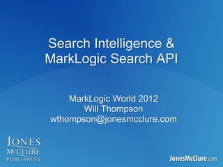 Search Intelligence &
MarkLogic Search API
MarkLogic World 2012
Will Thompson
wthompson@jonesmcclure.com
 