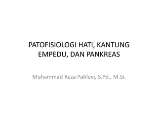 PATOFISIOLOGI HATI, KANTUNG
EMPEDU, DAN PANKREAS
Muhammad Reza Pahlevi, S.Pd., M.Si.
 