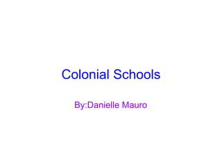 Colonial Schools By:Danielle Mauro 