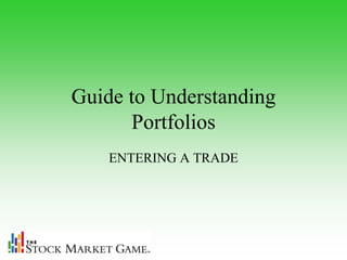 Guide to Understanding
      Portfolios
    ENTERING A TRADE
 