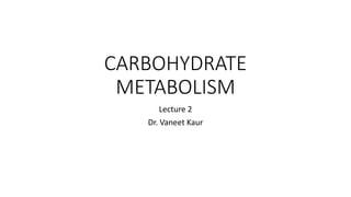 CARBOHYDRATE
METABOLISM
Lecture 2
Dr. Vaneet Kaur
 