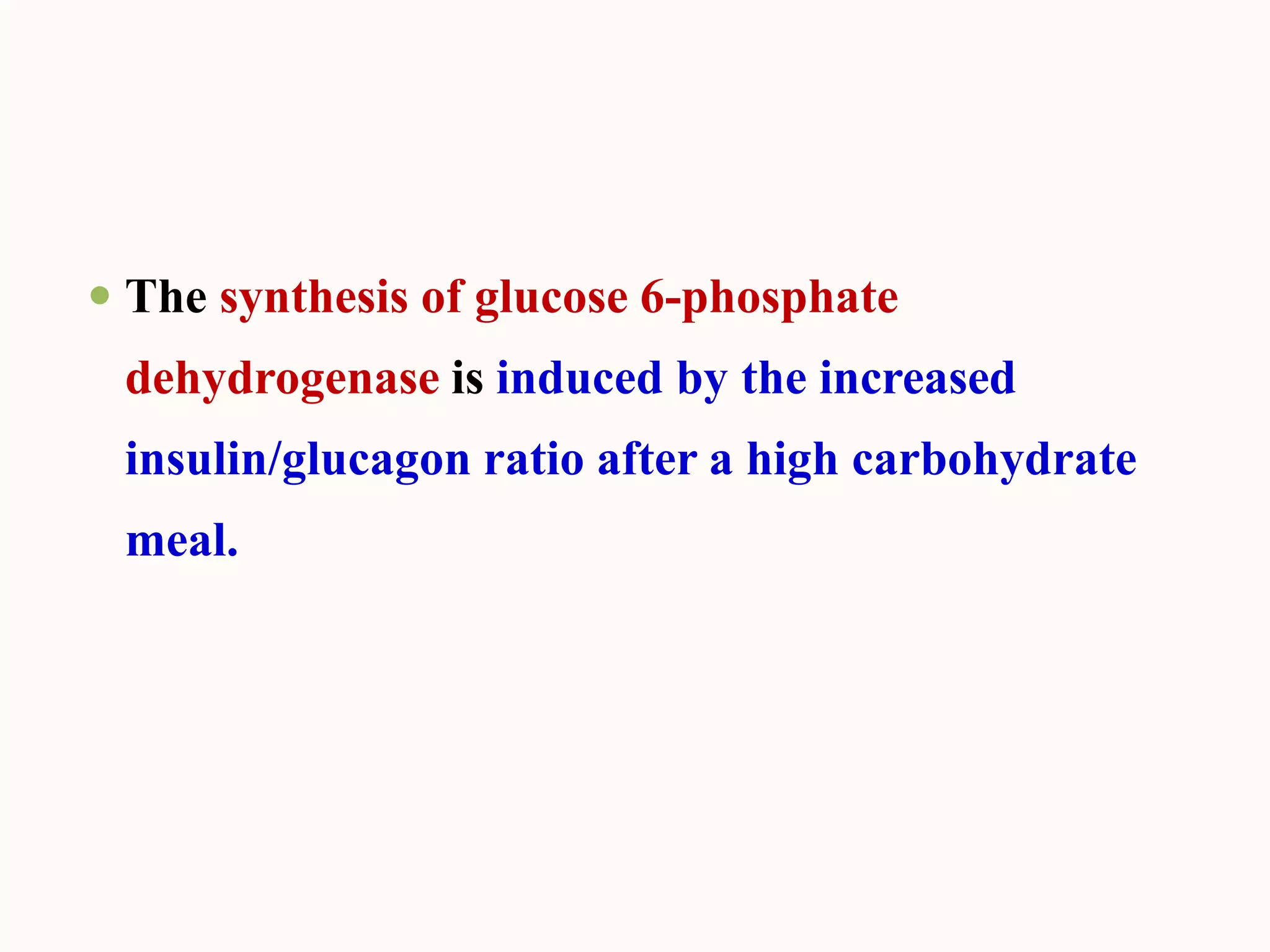  The synthesis of glucose 6-phosphate
dehydrogenase is induced by the increased
insulin/glucagon ratio after a high carbohydrate
meal.
 