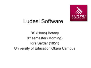 Ludesi Software 
BS (Hons) Botany 
3rd semester (Morning) 
Iqra Safdar (1051) 
University of Education Okara Campus 
 