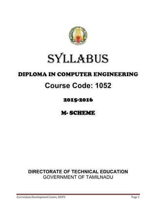 Curriculum Development Centre, DOTE. Page 1
SYLLABUS
DIPLOMA IN COMPUTER ENGINEERING
Course Code: 1052
2015-2016
M- SCHEME
DIRECTORATE OF TECHNICAL EDUCATION
GOVERNMENT OF TAMILNADU
 