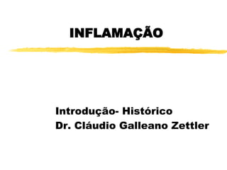 INFLAMAÇÃO 
Introdução- Histórico 
Dr. Cláudio Galleano Zettler  