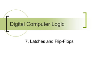 7. Latches and Flip-Flops
Digital Computer Logic
 