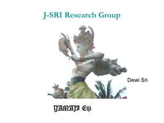 J-SRI Research Group
YAMAJI Eiji
Dewi Sri
 