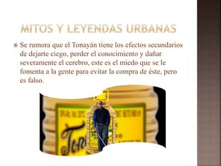  Se rumora que el Tonayán tiene los efectos secundarios
de dejarte ciego, perder el conocimiento y dañar
severamente el cerebro, este es el miedo que se le
fomenta a la gente para evitar la compra de éste, pero
es falso.
 