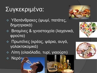 Συγκεκριμένα:
 Υδατάνθρακες (ψωμί, πατάτες,
δημητριακά)
 Βιταμίνες & ιχνοστοιχεία (λαχανικά,
φρούτα)
 Πρωτεΐνες (κρέας, ψάρια, αυγά,
γαλακτοκομικά)
 Λίπη (ελαιόλαδο, τυρί, γιαούρτι)
 Νερό
 