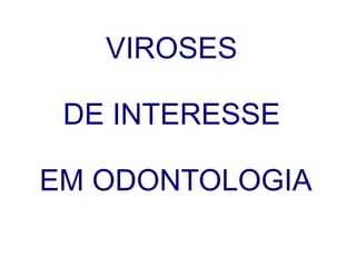 VIROSES
DE INTERESSE
EM ODONTOLOGIA
 