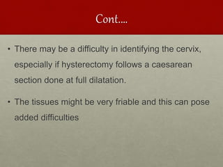 Cont.…
• There may be a difficulty in identifying the cervix,
especially if hysterectomy follows a caesarean
section done at full dilatation.
• The tissues might be very friable and this can pose
added difficulties
 