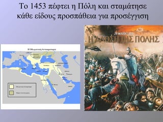 Το 1453 πέφτει η Πόλη και σταμάτησε
κάθε είδους προσπάθεια για προσέγγιση
 