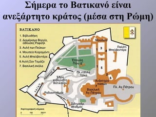 Σήμερα το Βατικανό είναι
ανεξάρτητο κράτος (μέσα στη Ρώμη)
 
