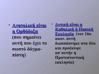 • Ανατολική είναι • Δυτική είναι η
                    Καθολική ή Παπική
  η Ορθόδοξη        Εκκλησία (τον 16ο
  (που σημα...
