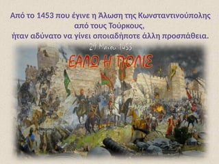 Από το 1453 που έγινε η Άλωση της Κωνσταντινούπολης
από τους Τούρκους,
ήταν αδύνατο να γίνει οποιαδήποτε άλλη προσπάθεια.
 
