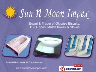 www.sunnmoonimpex.com
© Sun N Moon Impex, All Rights Reserved
Export & Trader of Glucose Biscuits,
PVC Pipes, Match Boxes & Stoves
 