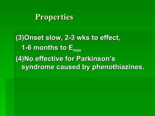 Properties (3)Onset slow, 2-3 wks to effect, 1-6 months to E max (4)No effective for Parkinson’s syndrome caused by phenothiazines. 