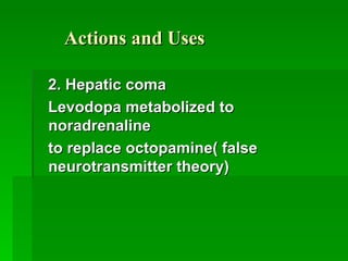 Actions and Uses 2. Hepatic coma Levodopa metabolized to noradrenaline to replace octopamine( false neurotransmitter theory)  