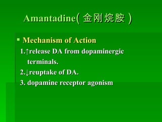 Amantadine ( 金刚烷胺 ) Mechanism of Action 1.↑release DA from dopaminergic  terminals. 2.↓reuptake of DA. 3. dopamine receptor agonism 