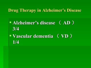 Drug Therapy in Alzheimer’s Disease Alzheimer’s disease （ AD ）  3/4 Vascular dementia （ VD ）  1/4  