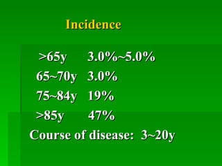 Incidence >65y  3.0%~5.0%  65~70y  3.0% 75~84y  19%  >85y  47% Course of disease:  3~20y 