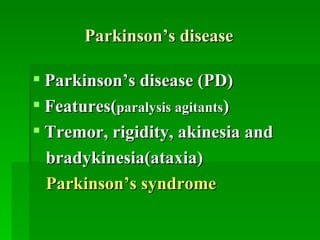 Parkinson’s disease Parkinson’s disease (PD) Features( paralysis agitants ) Tremor, rigidity, akinesia and  bradykinesia(ataxia) Parkinson’s syndrome 