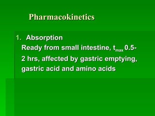 Pharmacokinetics Absorption Ready from small intestine, t max  0.5- 2 hrs, affected by gastric emptying, gastric acid and amino acids 