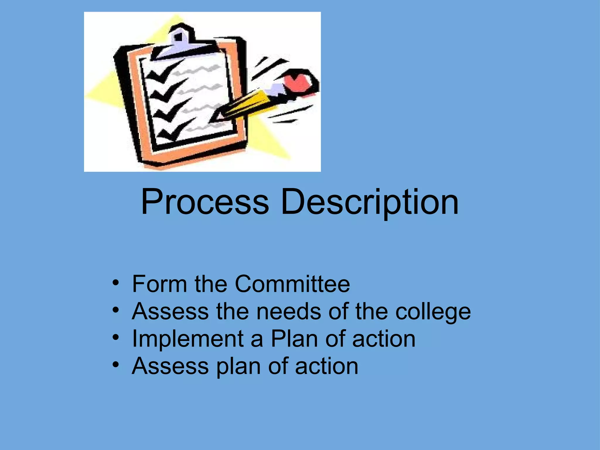 Process Description Form the Committee Assess the needs of the college Implement a Plan of action Assess plan of action 