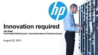 Innovation required
Jim Haar
VicePresidentGlobalAcounts–TechnicalExcellence&CustomerSuccess
August 22, 2013
 