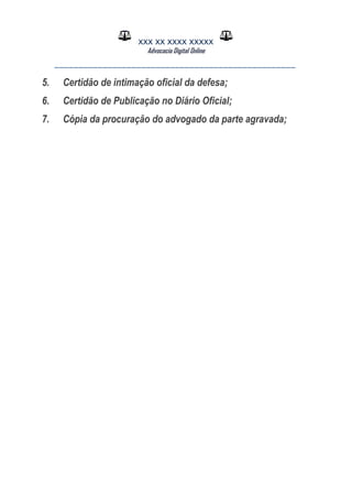 XXX XX XXXX XXXXX
Advocacia Digital Online
__________________________________________________
5. Certidão de intimação oficial da defesa;
6. Certidão de Publicação no Diário Oficial;
7. Cópia da procuração do advogado da parte agravada;
 