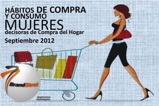 1www.brandstrat.com
HÁBITOS DE COMPRA
decisoras de Compra del Hogar
Y CONSUMO
MUJERES
Septiembre 2012
 